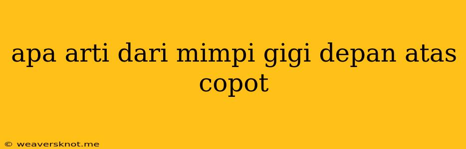 Apa Arti Dari Mimpi Gigi Depan Atas Copot