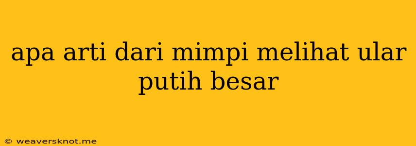 Apa Arti Dari Mimpi Melihat Ular Putih Besar