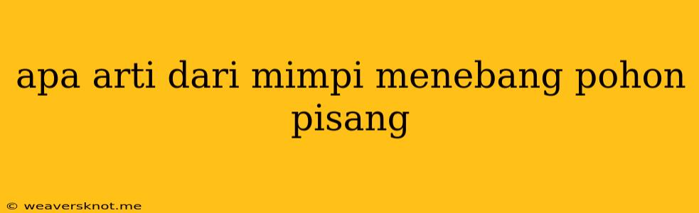 Apa Arti Dari Mimpi Menebang Pohon Pisang