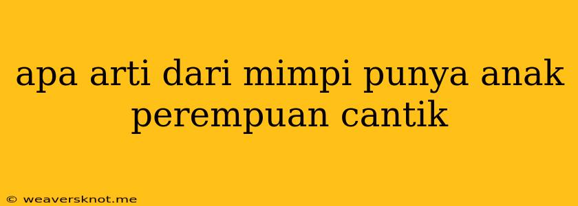 Apa Arti Dari Mimpi Punya Anak Perempuan Cantik