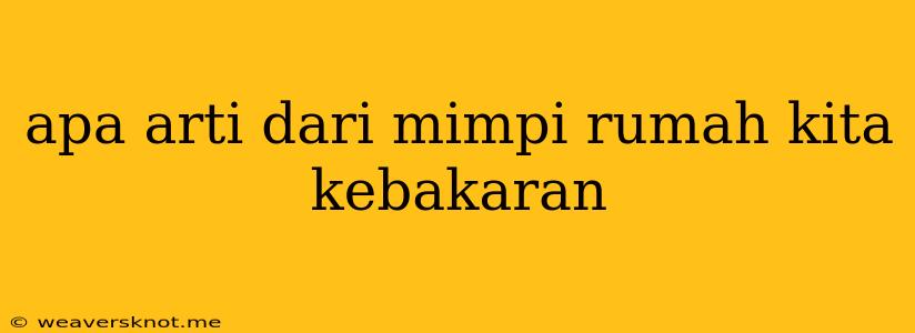 Apa Arti Dari Mimpi Rumah Kita Kebakaran