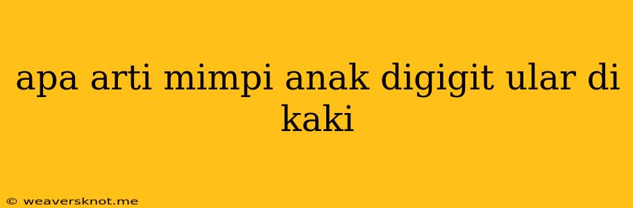 Apa Arti Mimpi Anak Digigit Ular Di Kaki