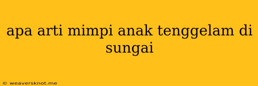 Apa Arti Mimpi Anak Tenggelam Di Sungai