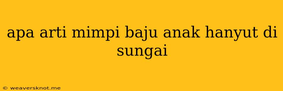 Apa Arti Mimpi Baju Anak Hanyut Di Sungai