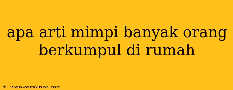 Apa Arti Mimpi Banyak Orang Berkumpul Di Rumah