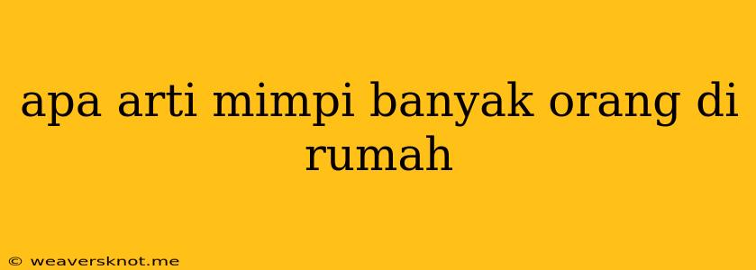 Apa Arti Mimpi Banyak Orang Di Rumah