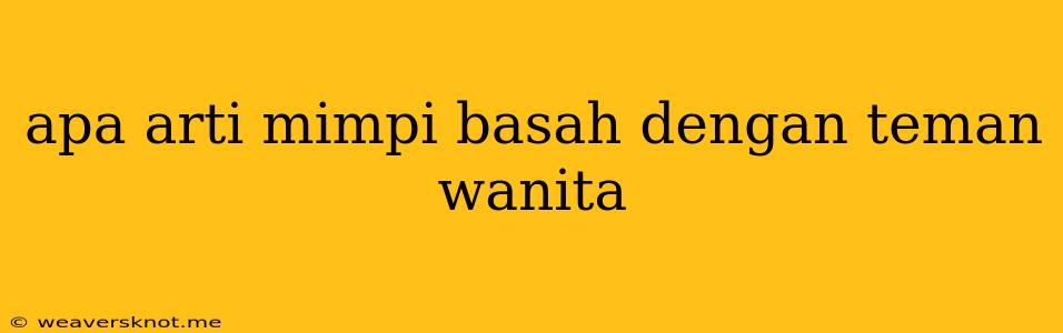 Apa Arti Mimpi Basah Dengan Teman Wanita