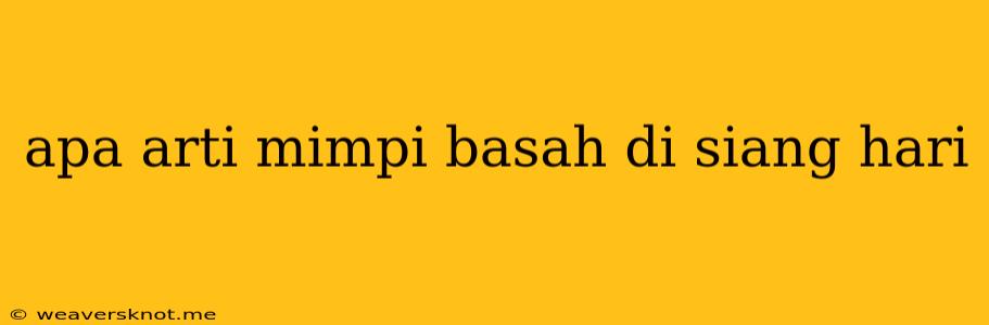 Apa Arti Mimpi Basah Di Siang Hari