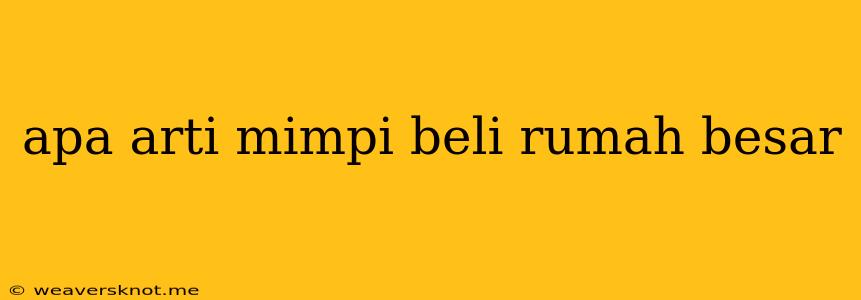 Apa Arti Mimpi Beli Rumah Besar