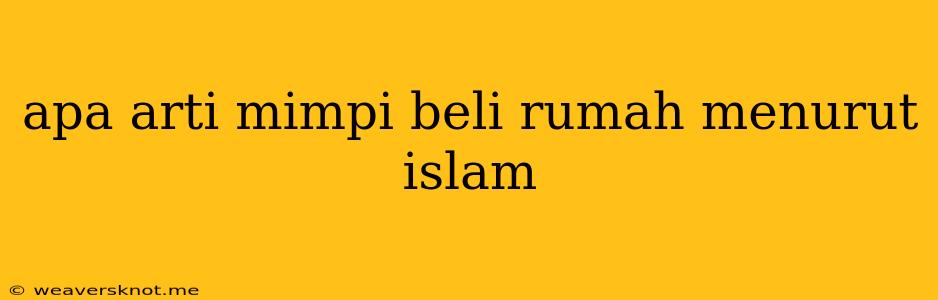 Apa Arti Mimpi Beli Rumah Menurut Islam