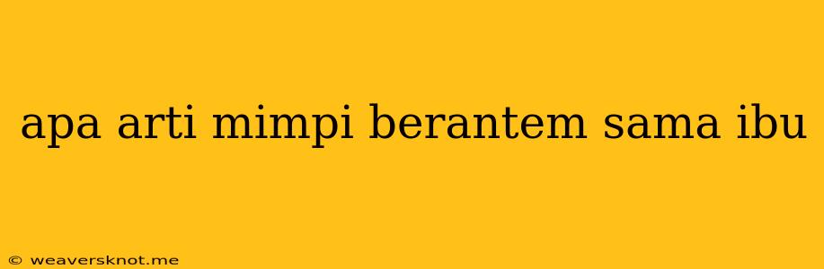 Apa Arti Mimpi Berantem Sama Ibu