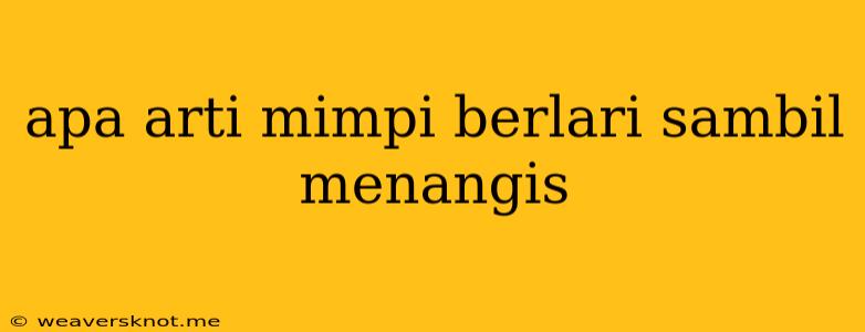 Apa Arti Mimpi Berlari Sambil Menangis