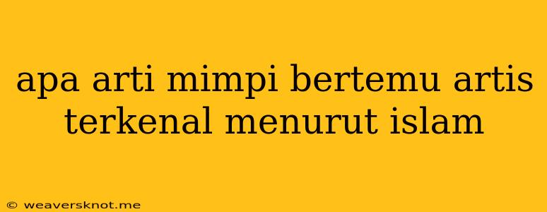 Apa Arti Mimpi Bertemu Artis Terkenal Menurut Islam