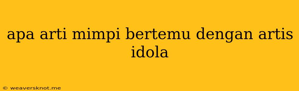 Apa Arti Mimpi Bertemu Dengan Artis Idola