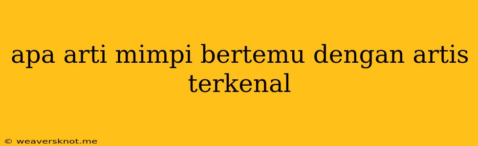 Apa Arti Mimpi Bertemu Dengan Artis Terkenal