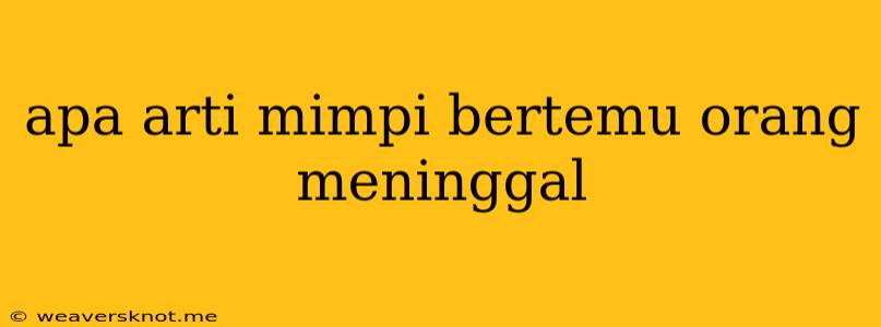 Apa Arti Mimpi Bertemu Orang Meninggal