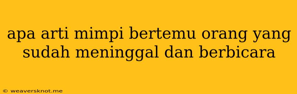 Apa Arti Mimpi Bertemu Orang Yang Sudah Meninggal Dan Berbicara