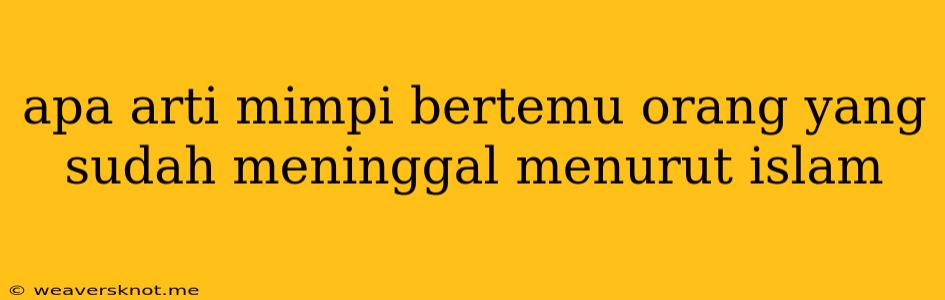 Apa Arti Mimpi Bertemu Orang Yang Sudah Meninggal Menurut Islam