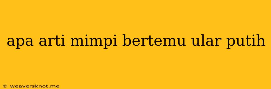 Apa Arti Mimpi Bertemu Ular Putih