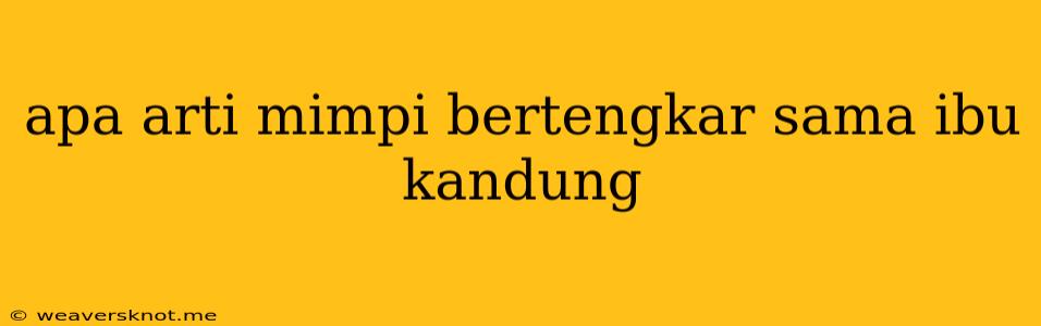 Apa Arti Mimpi Bertengkar Sama Ibu Kandung