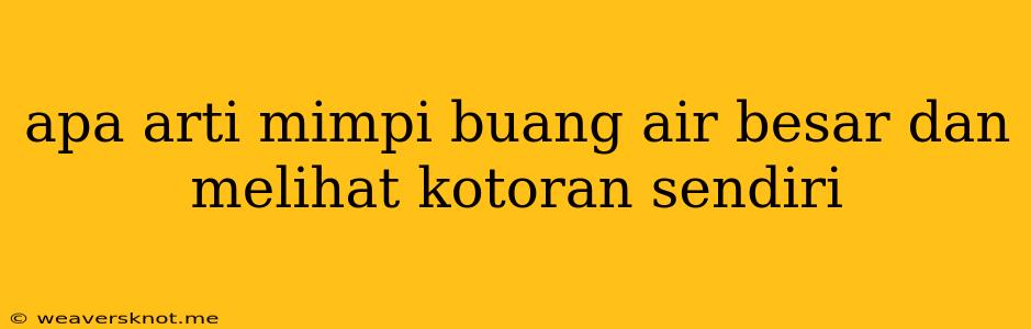 Apa Arti Mimpi Buang Air Besar Dan Melihat Kotoran Sendiri