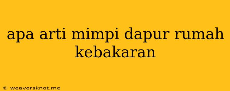 Apa Arti Mimpi Dapur Rumah Kebakaran