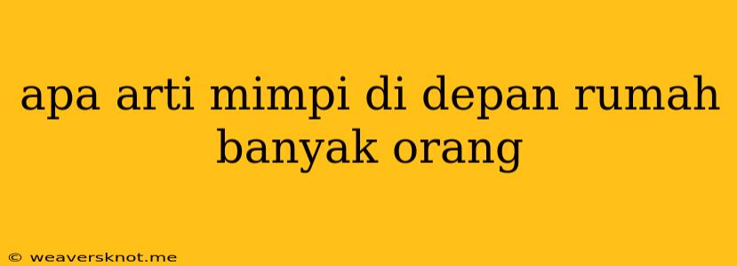 Apa Arti Mimpi Di Depan Rumah Banyak Orang