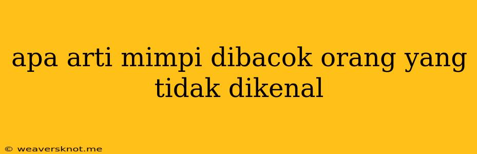 Apa Arti Mimpi Dibacok Orang Yang Tidak Dikenal