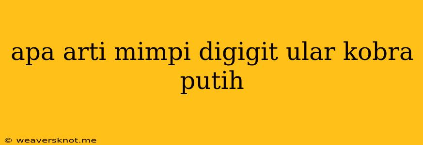 Apa Arti Mimpi Digigit Ular Kobra Putih