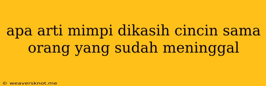 Apa Arti Mimpi Dikasih Cincin Sama Orang Yang Sudah Meninggal