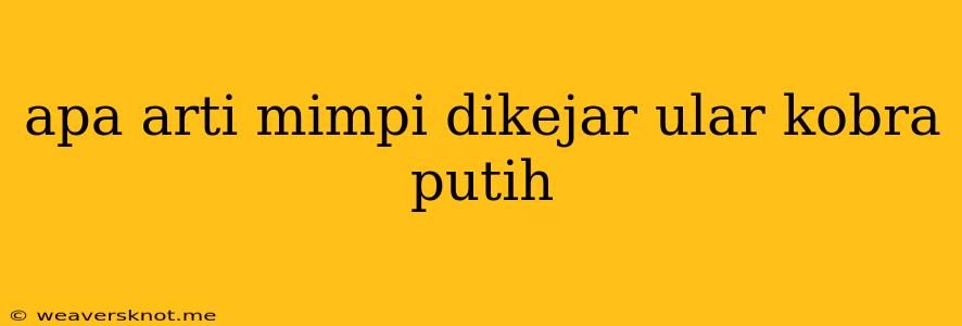 Apa Arti Mimpi Dikejar Ular Kobra Putih