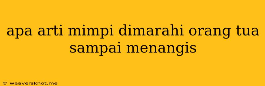 Apa Arti Mimpi Dimarahi Orang Tua Sampai Menangis