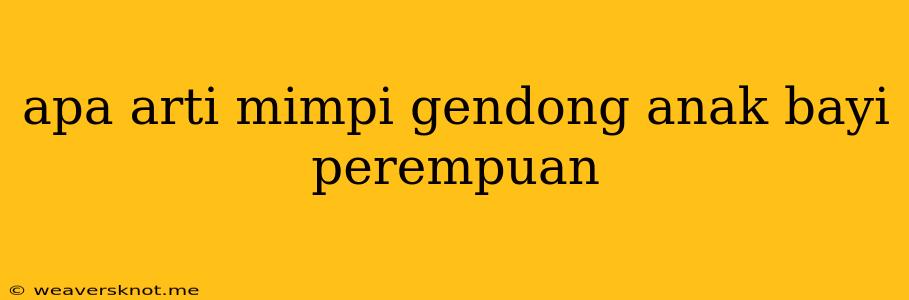 Apa Arti Mimpi Gendong Anak Bayi Perempuan