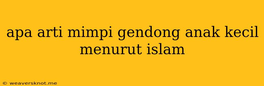 Apa Arti Mimpi Gendong Anak Kecil Menurut Islam