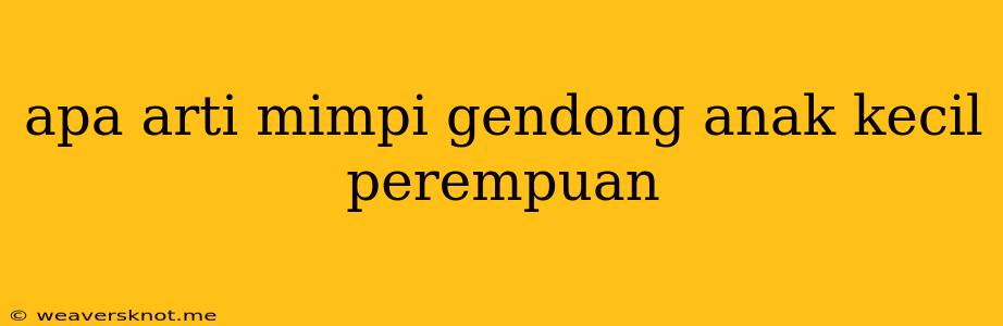 Apa Arti Mimpi Gendong Anak Kecil Perempuan