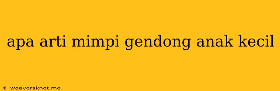 Apa Arti Mimpi Gendong Anak Kecil