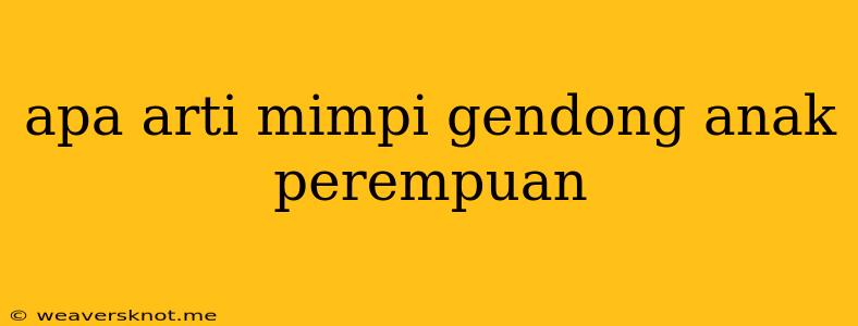 Apa Arti Mimpi Gendong Anak Perempuan