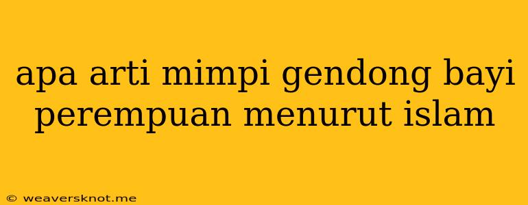 Apa Arti Mimpi Gendong Bayi Perempuan Menurut Islam