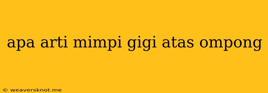 Apa Arti Mimpi Gigi Atas Ompong