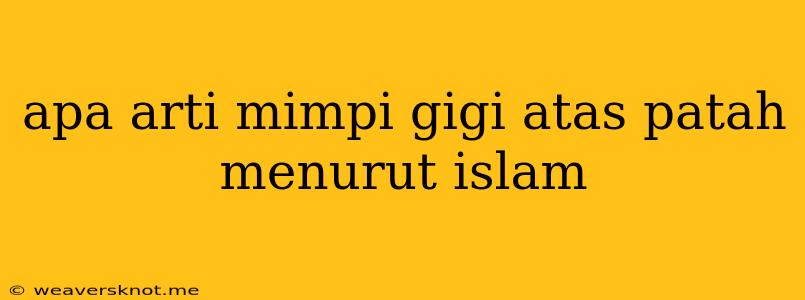 Apa Arti Mimpi Gigi Atas Patah Menurut Islam