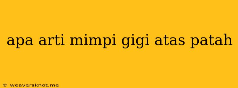 Apa Arti Mimpi Gigi Atas Patah