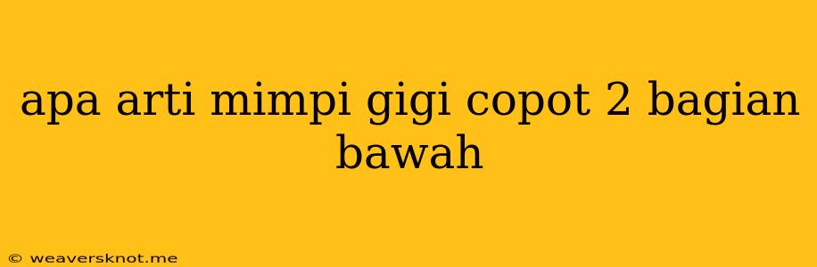 Apa Arti Mimpi Gigi Copot 2 Bagian Bawah