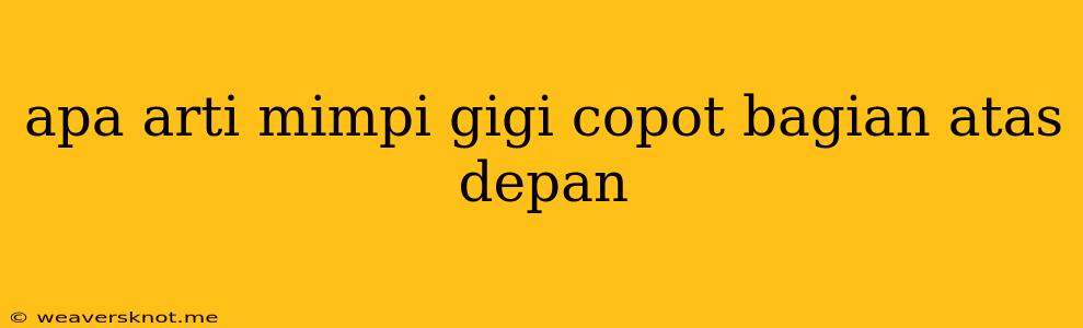 Apa Arti Mimpi Gigi Copot Bagian Atas Depan