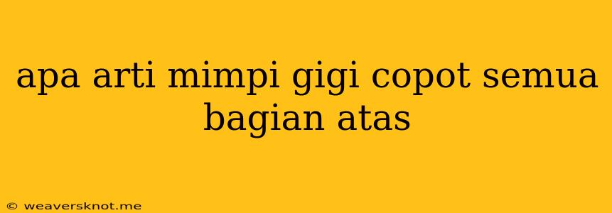 Apa Arti Mimpi Gigi Copot Semua Bagian Atas