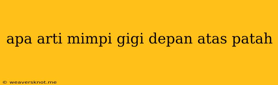 Apa Arti Mimpi Gigi Depan Atas Patah