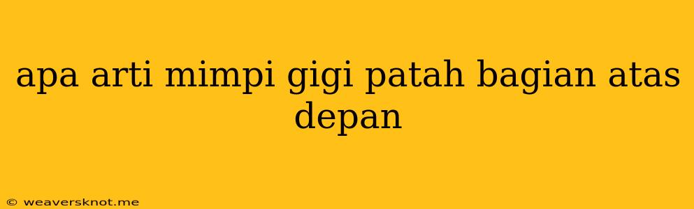 Apa Arti Mimpi Gigi Patah Bagian Atas Depan