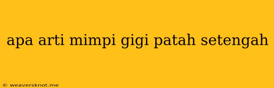 Apa Arti Mimpi Gigi Patah Setengah