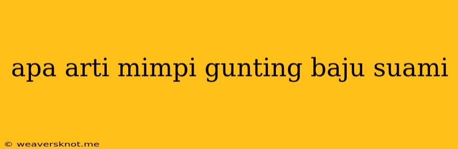 Apa Arti Mimpi Gunting Baju Suami