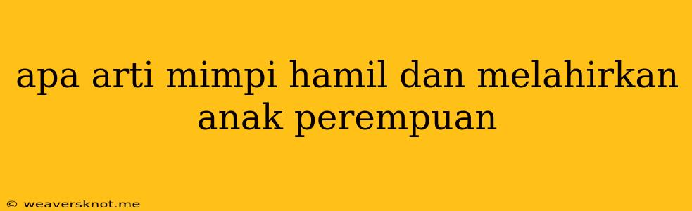 Apa Arti Mimpi Hamil Dan Melahirkan Anak Perempuan