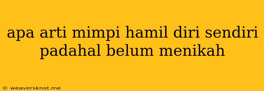 Apa Arti Mimpi Hamil Diri Sendiri Padahal Belum Menikah